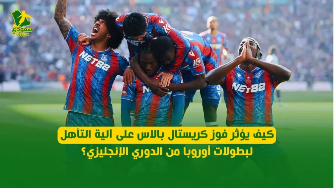 فوز كريستال بالاس يغير آلية تأهل الأندية الأوروبية من الدوري الإنجليزي